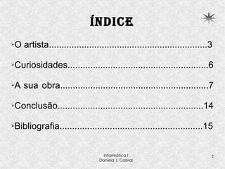 Índice O artista...............................................................3 Curiosidades........................................................6 A sua obra...........................................................7  Conclusão..........................................................14 Bibliografia.........................................................15 