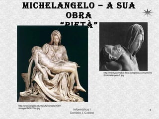 Michelangelo – a sua obra “Pietà” http://www.angelo.edu/faculty/rprestia/1301/images/IN367Pita.jpg http://mindyourmaker.files.wordpress.com/2007/02/michelangelo-7.jpg 