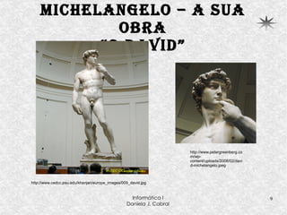 Michelangelo – a sua obra “O David” http://www.cedcc.psu.edu/khanjan/europe_images/009_david.jpg http://www.petergreenberg.com/wp-content/uploads/2008/02/david-michelangelo.jpeg 