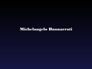 Michelangelo Buonarroti
 