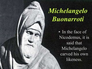 Michelangelo
 Buonarroti
   • In the face of
   Nicodemus, it is
        said that
     Michelangelo
    carved his own
       likeness.
 