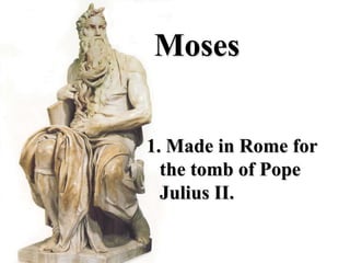 Moses


1. Made in Rome for
  the tomb of Pope
  Julius II.
 