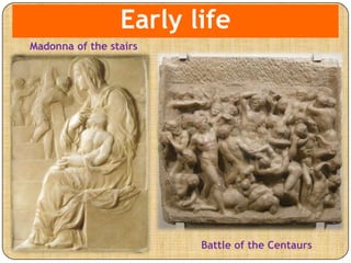 Early life
Madonna of the stairs
Battle of the Centaurs
 