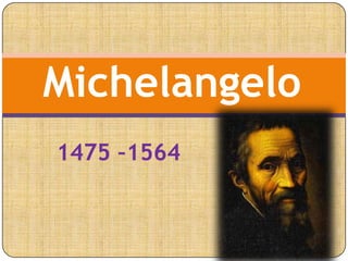 1475 –1564
Michelangelo
 
