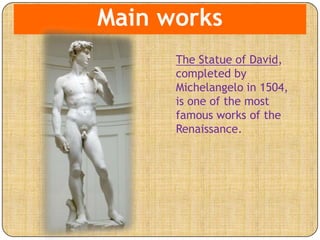 Main works
The Statue of David,
completed by
Michelangelo in 1504,
is one of the most
famous works of the
Renaissance.
 