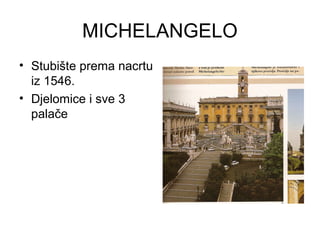 MICHELANGELO
• Stubište prema nacrtu
iz 1546.
• Djelomice i sve 3
palače
 