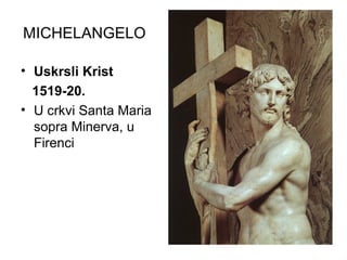 MICHELANGELO
• Uskrsli Krist
1519-20.
• U crkvi Santa Maria
sopra Minerva, u
Firenci
 