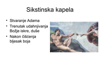 Sikstinska kapela
• Stvaranje Adama
• Trenutak udahnjivanja
Božje iskre, duše
• Nakon čišćenja
bljesak boja
 