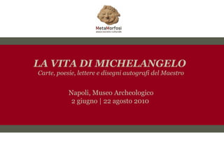 LA VITA DI MICHELANGELO
Carte, poesie, lettere e disegni autografi del Maestro


           Napoli, Museo Archeologico
            2 giugno | 22 agosto 2010
 