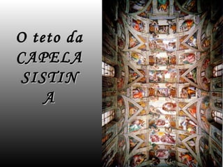 O teto da
CAPELA
 SISTIN
    A
 