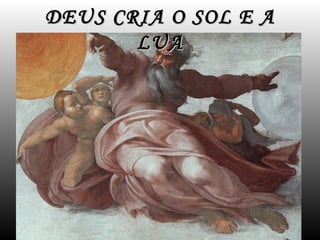 DEUS CRIA O SOL E A
       LUA
 