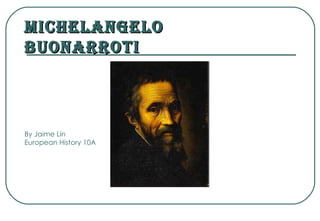 Michelangelo  Buonarroti   By Jaime Lin European History 10A 