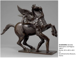 dI GIOVANNI, Bertoldo
Bellerophon and Pegasus
1481-2
Bronze, 32.5 x 40.5 x 18.5
cm
Kunsthistorisches Museum,
Vienna
 