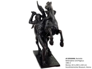 dI GIOVANNI, Bertoldo
Bellerophon and Pegasus
1481-2
Bronze, 32.5 x 40.5 x 18.5 cm
Kunsthistorisches Museum, Vienna
 