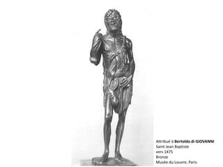 Attribué à Bertoldo di GIOVANNI
Saint Jean Baptiste
vers 1475
Bronze
Musée du Louvre, Paris
 