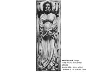 della QUERCIA, Jacopo
Tomb of Ilaria del Carretto
1406-13
Marble, 204 x 69 cm (effigy)
Cathedral of San Martino, Lucca
 