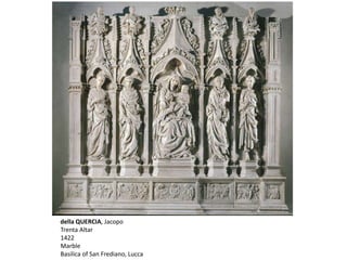 della QUERCIA, Jacopo
Trenta Altar
1422
Marble
Basilica of San Frediano, Lucca
 