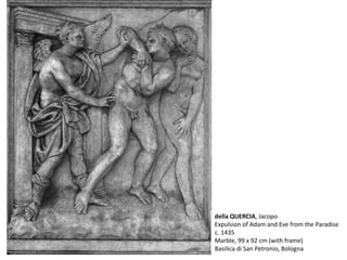 della QUERCIA, Jacopo
Expulsion of Adam and Eve from the Paradise
c. 1435
Marble, 99 x 92 cm (with frame)
Basilica di San Petronio, Bologna
 
