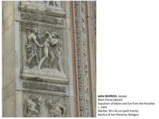 della QUERCIA, Jacopo
Main Portal (detail)
Expulsion of Adam and Eve from the Paradise
c. 1435
Marble, 99 x 92 cm (with frame)
Basilica di San Petronio, Bologna
 