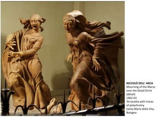 NICCOLÒ DELL' ARCA
Mourning of the Marys
over the Dead Christ
(detail)
1462-63
Terracotta with traces
of polychromy
Santa Maria della Vita,
Bologna
 