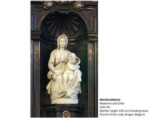 MICHELANGELO
Madonna and Child
1501-05
Marble, height 128 cm (including base)
Church of Our Lady, Bruges, Belgium
 
