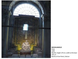 MICHELANGELO
Pietà
1499
Marble, height 174 cm, width at the base
195 cm
Basilica di San Pietro, Vatican
 