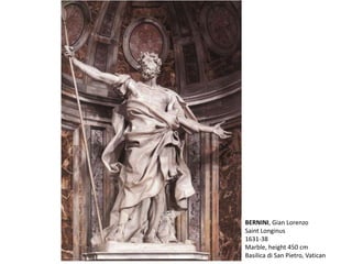 BERNINI, Gian Lorenzo
Saint Longinus
1631-38
Marble, height 450 cm
Basilica di San Pietro, Vatican
 