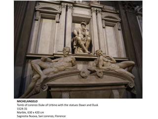 MICHELANGELO
Tomb of Lorenzo Duke of Urbino with the statues Dawn and Dusk
1524-31
Marble, 630 x 420 cm
Sagrestia Nuova, San Lorenzo, Florence
 
