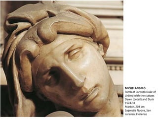 MICHELANGELO
Tomb of Lorenzo Duke of
Urbino with the statues
Dawn (detail) and Dusk
1524-31
Marble, 203 cm
Sagrestia Nuova, San
Lorenzo, Florence
 