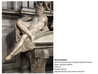 MICHELANGELO
Tomb of Lorenzo Duke of Urbino with the statues
Dawn and Dusk (detail)
1524-31
Marble, 195 cm
Sagrestia Nuova, San Lorenzo, Florence
 