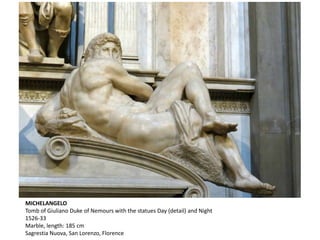 MICHELANGELO
Tomb of Giuliano Duke of Nemours with the statues Day (detail) and Night
1526-33
Marble, length: 185 cm
Sagrestia Nuova, San Lorenzo, Florence
 