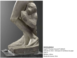 MICHELANGELO
Captif ("l'Esclave mourant") (détail)
Exécuté en 1513 - 1515 pour le tombeau du pape
Jules II.
Marbre, 2.28 m
Musée du Louvre, Paris
 