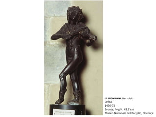 dI GIOVANNI, Bertoldo
Orfeo
1470-75
Bronze, height: 43.7 cm
Museo Nazionale del Bargello, Florence
 