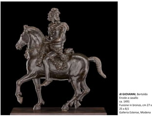 dI GIOVANNI, Bertoldo
Ercole a cavallo
ca. 1491
Fusione in bronzo, cm 27 x
25 x 8,5
Galleria Estense, Modena
 