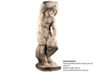 MICHELANGELO
Slave (bearded) (Tomb of Pope Julius II)
1519-36
Marble, height 248 cm
Galleria dell'Accademia, Florence
 