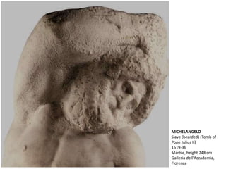 MICHELANGELO
Slave (bearded) (Tomb of
Pope Julius II)
1519-36
Marble, height 248 cm
Galleria dell'Accademia,
Florence
 