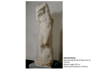 MICHELANGELO
Slave (young) (Tomb of Pope Julius II)
1519-36
Marble, height 235 cm
Galleria dell'Accademia, Florence
 