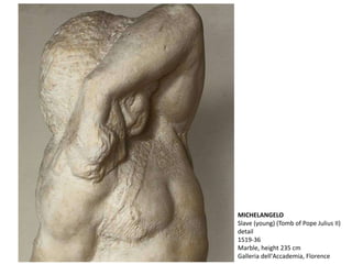 MICHELANGELO
Slave (young) (Tomb of Pope Julius II)
detail
1519-36
Marble, height 235 cm
Galleria dell'Accademia, Florence
 
