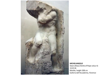 MICHELANGELO
Slave (Atlas) (Tomb of Pope Julius II)
1519-36
Marble, height 208 cm
Galleria dell'Accademia, Florence
 