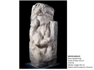 MICHELANGELO
Slave (awakening)
Tomb of Pope Julius II
1519-36
Marble, height 267 cm
Galleria dell'Accademia, Florence
 
