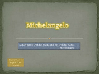 Michelangelo A man paints with his brains and not with his hands         				-Michelangelo Miesha Thrower English H P.6 12-4-09 