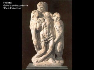 Firenze:
Galleria dell’Accademia
“Pietà Palestrina”
 