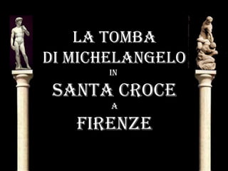 La TOMBa
Di MicheLangeLO
in
SanTa crOce
a
Firenze
 
