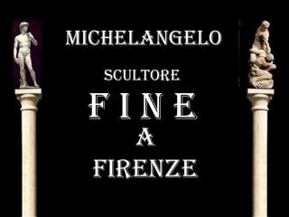 MicheLangeLO
ScuLTOre
a
Firenze
F i n e
 