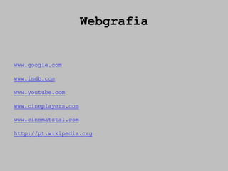 Webgrafia


www.google.com

www.imdb.com

www.youtube.com

www.cineplayers.com

www.cinematotal.com

http://pt.wikipedia.org
 