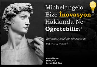 Michelangelo
Bize Ġnovasyon
Hakkında Ne
Öğretebilir?
Enformasyonel bir rönesans mı
yaşıyoruz yoksa?


Aman Narain
Ekim 2010
Çeviri: Dilek Türk
 