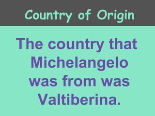 Country of Origin

The country that
Michelangelo
was from was
Valtiberina.

 