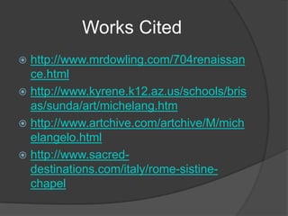 Works Citedhttp://www.mrdowling.com/704renaissance.htmlhttp://www.kyrene.k12.az.us/schools/brisas/sunda/art/michelang.htmhttp://www.artchive.com/artchive/M/michelangelo.htmlhttp://www.sacred-destinations.com/italy/rome-sistine-chapel