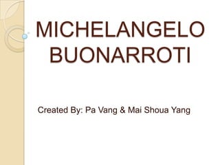 MICHELANGELO BUONARROTI Created By: Pa Vang & Mai Shoua Yang 