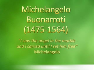 Michelangelo Buonarroti(1475-1564) "I saw the angel in the marble  and I carved until I set him free“ Michelangelo 
